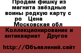 Продам фишку из магнита звёздные воины редкую карту с-3ро › Цена ­ 1 000 - Московская обл. Коллекционирование и антиквариат » Другое   